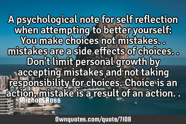 A psychological note for self reflection when attempting to better yourself: You make choices not