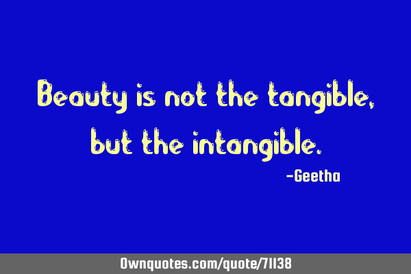 Beauty is not the tangible, but the