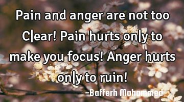Pain and anger are not too C|ear! Pain hurts on|y to make you focus! Anger hurts on|y to ruin!
