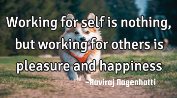 Working for self is nothing, but working for others is pleasure and happiness