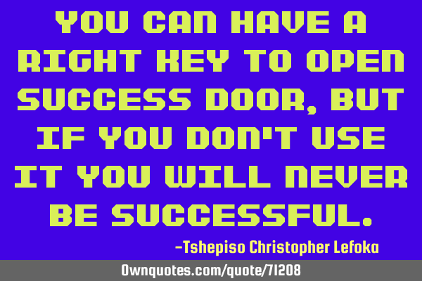 You can have a right key to open success door, but if you don