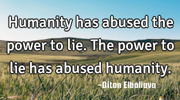 Humanity has abused the power to lie. The power to lie has abused humanity.