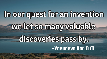 In our quest for an invention we let so many valuable discoveries pass by.