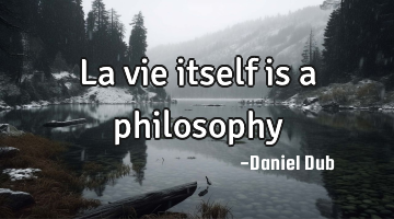 La vie itself is a philosophy