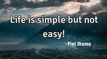 Life is simple but not easy!