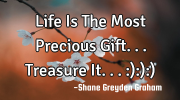 Life Is The Most Precious Gift... Treasure It... :):):)