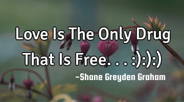 Love Is The Only Drug That Is Free... :):):)