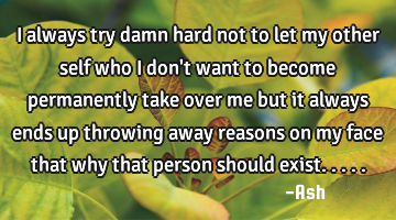 I always try damn hard not to let my other self who i don