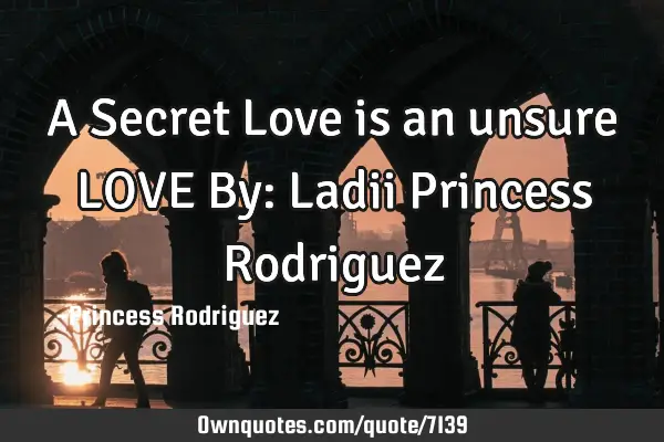 A Secret Love is an unsure LOVE By: Ladii Princess R