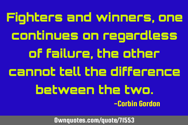 Fighters and winners, one continues on regardless of failure, the other cannot tell the difference