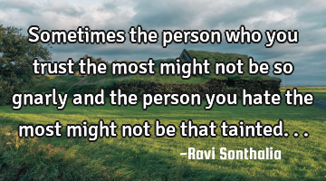 Sometimes the person who you trust the most might not be so gnarly and the person you hate the most