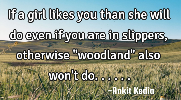 If a girl likes you than she will do even if you are in slippers, otherwise "woodland" also won