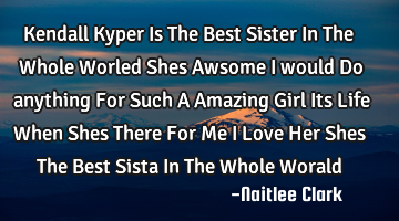 Kendall Kyper Is The Best Sister In The Whole Worled Shes Awsome I would Do anything For Such A A