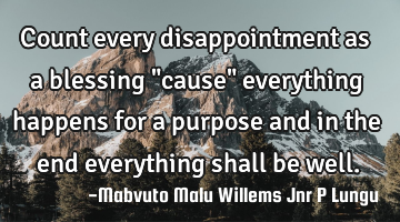 Count every disappointment as a blessing "cause" everything happens for a purpose and in the end