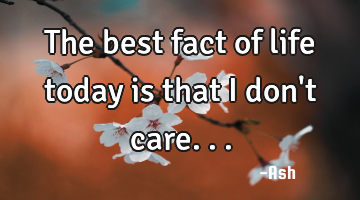 The best fact of life today is that i don