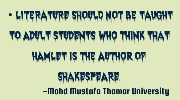 Literature should not be taught to adult students who think that Hamlet is the author of S