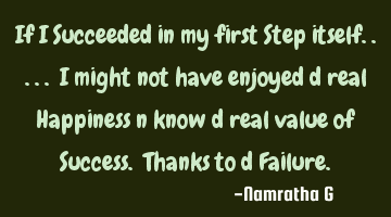 If I Succeeded in my first Step itself..... I might not have enjoyed d real Happiness n know d real