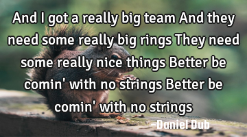 And I got a really big team And they need some really big rings They need some really nice things B