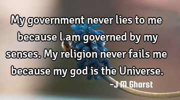 My government never lies to me because l am governed by my senses. My religion never fails me