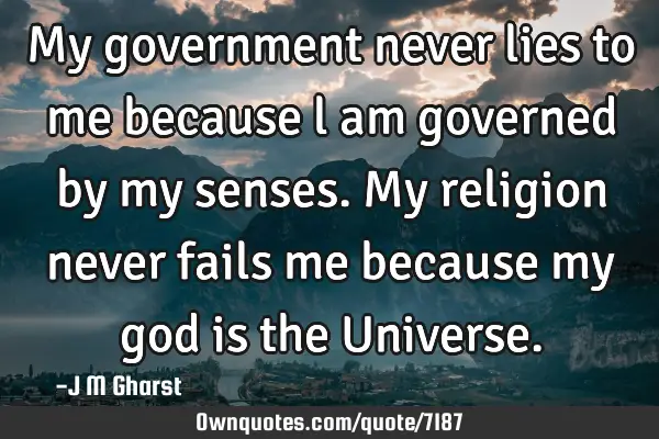 My government never lies to me because l am governed by my senses. My religion never fails me