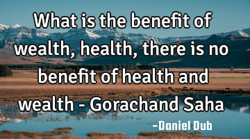 What is the benefit of wealth, health, there is no benefit of health and wealth - Gorachand Saha
