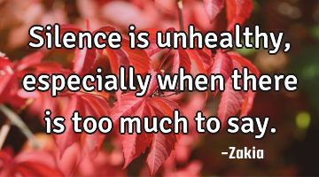 Silence is unhealthy, especially when there is too much to say.