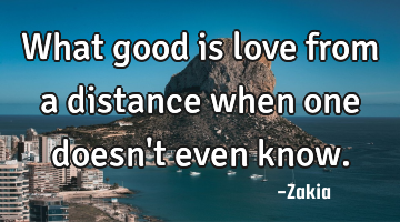 What good is love from a distance when one doesn
