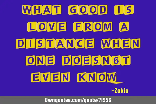 What good is love from a distance when one doesn
