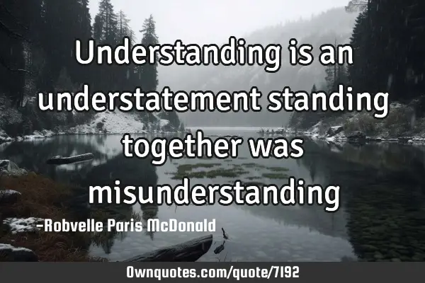 Understanding is an understatement standing together was