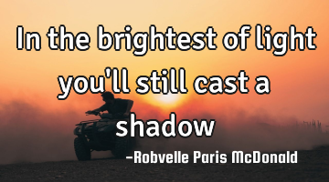 In the brightest of light you