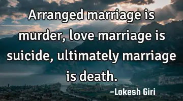 Arranged marriage is murder, love marriage is suicide, ultimately marriage is