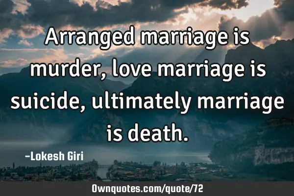 Arranged marriage is murder, love marriage is suicide, ultimately marriage is
