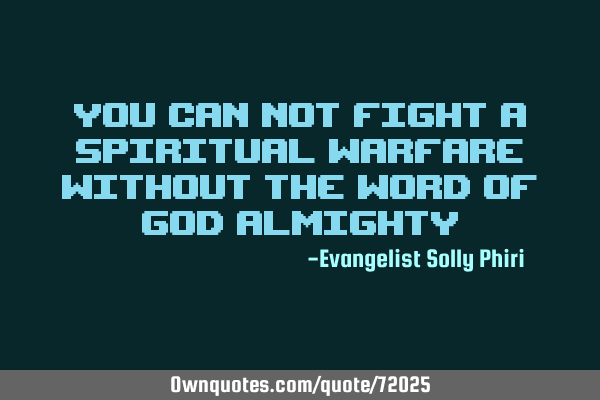 You can not fight a spiritual warfare without the word of God A