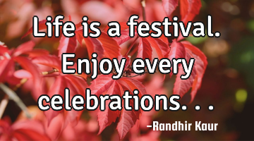 Life is a festival. Enjoy every celebrations...
