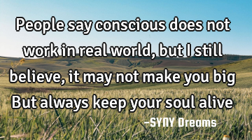 People say conscious does not work in real world, but I still believe, it may not make you big But