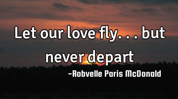 Let our love fly... but never depart