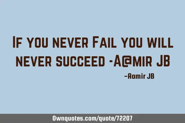 If you never Fail you will never succeed -A@mir JB