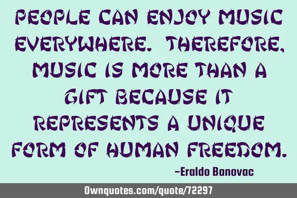 People can enjoy music everywhere. Therefore, music is more than a gift because it represents a