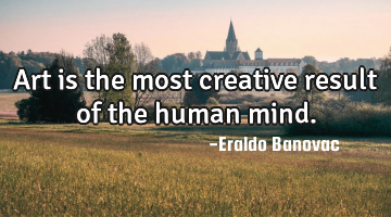 Art is the most creative result of the human mind.
