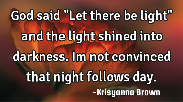 God said "Let there be light" and the light shined into darkness.Im not convinced that night