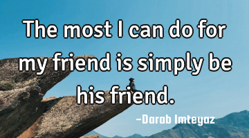 The most I can do for my friend is simply be his friend.