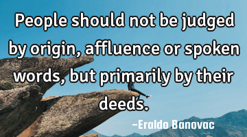 People should not be judged by origin, affluence or spoken words, but primarily by their deeds.
