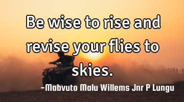 Be wise to rise and revise your flies to skies.