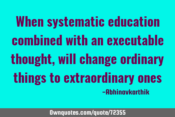 When systematic education combined with an executable thought,will change ordinary things to