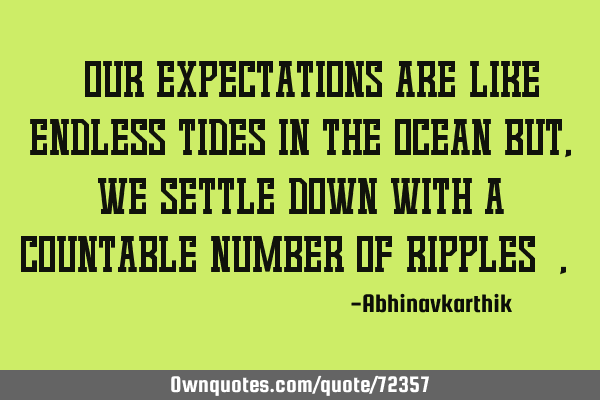 "our Expectations are like endless tides in the ocean but, we settle down with a countable number