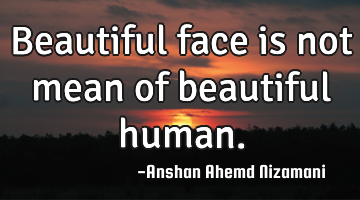 Beautiful face is not mean of beautiful human.