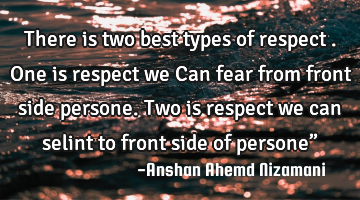 There is two best types of respect . One is respect we Can fear from front side persone. Two is
