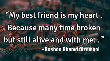 “My best friend is my heart . Because many time broken but still alive and with me..”