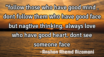 “follow those who have good mind . dont follow them who have good face but nagtive thinking.