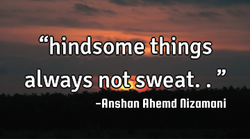 “hindsome things always not sweat..”